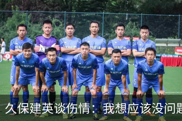 久保建英谈伤情：我想应该没问题，当时感觉像是从几个角度被撞到