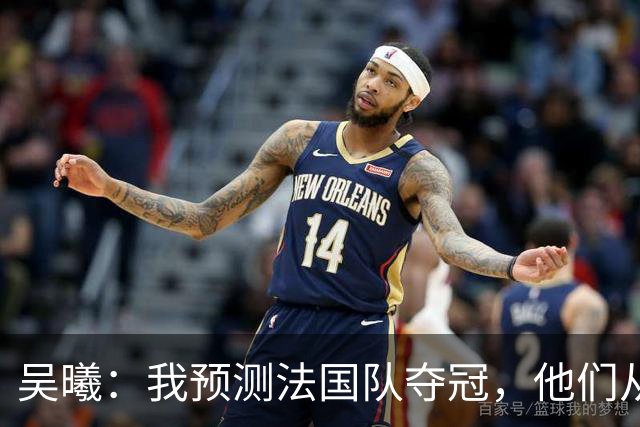 吴曦：我预测法国队夺冠，他们从个人能力到人员配置都非常强