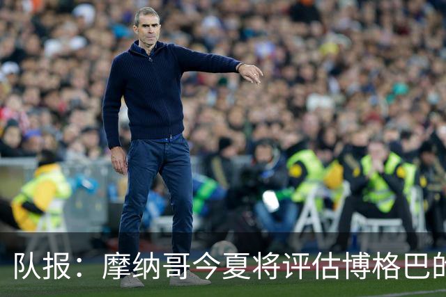 队报：摩纳哥今夏将评估博格巴的情况，他加盟以来仅出战115分钟